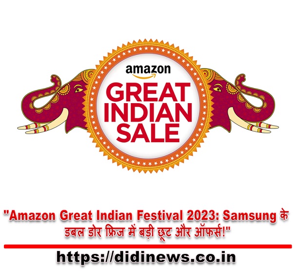 "Amazon Great Indian Festival 2023: Samsung के डबल डोर फ्रिज में बड़ी छूट और ऑफर्स!"