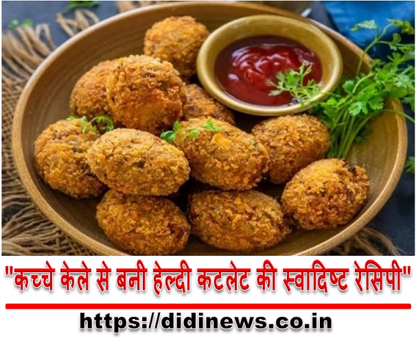 "कच्चे केले से बनी हेल्दी कटलेट की स्वादिष्ट रेसिपी"