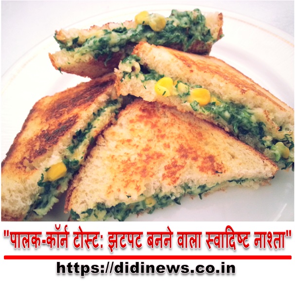 "पालक-कॉर्न टोस्ट: झटपट बनने वाला स्वादिष्ट नाश्ता"