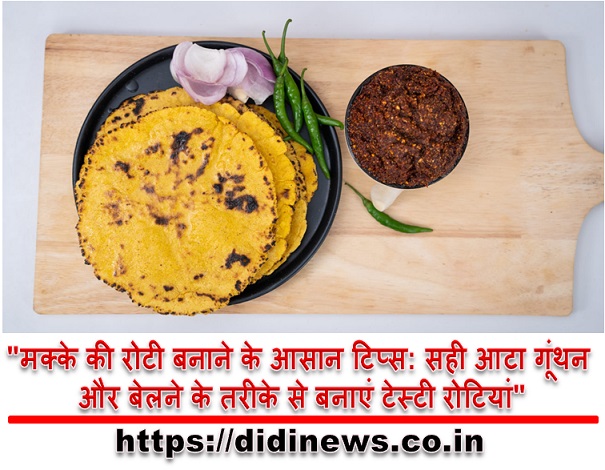 "मक्के की रोटी बनाने के आसान टिप्स: सही आटा गूंथन और बेलने के तरीके से बनाएं टेस्टी रोटियां"