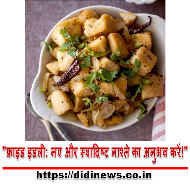 "फ्राइड इडली: नए और स्वादिष्ट नाश्ते का अनुभव करें!"