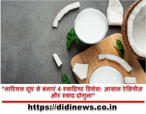 "नारियल दूध से बनाएं 4 स्वादिष्ट डिशेस: आसान रेसिपीज और स्वाद दोगुना"