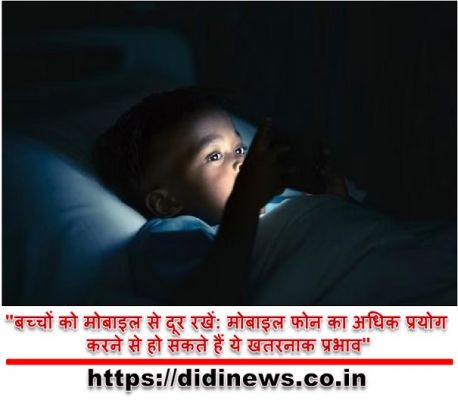 "बच्चों को मोबाइल से दूर रखें: मोबाइल फोन का अधिक प्रयोग करने से हो सकते हैं ये खतरनाक प्रभाव"