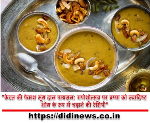 "केरल की फेमश मूंग दाल पायसम: गणेशोत्सव पर बप्पा को स्वादिष्ट भोग के रूप में चढ़ाने की रेसिपी"