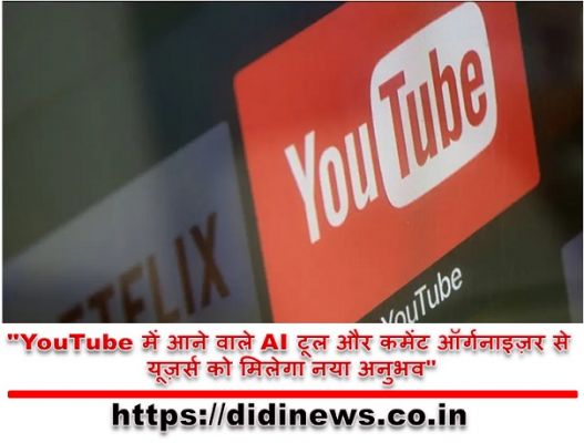 "YouTube में आने वाले AI टूल और कमेंट ऑर्गनाइज़र से यूज़र्स को मिलेगा नया अनुभव"