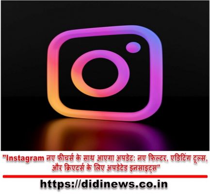 "Instagram नए फीचर्स के साथ आएगा अपडेट: नए फिल्टर, एडिटिंग टूल्स, और क्रिएटर्स के लिए अपडेटेड इनसाइट्स"