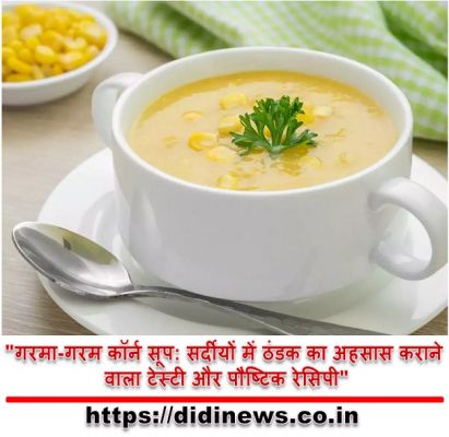 "गरमा-गरम कॉर्न सूप: सर्दीयों में ठंडक का अहसास कराने वाला टेस्टी और पौष्टिक रेसिपी"