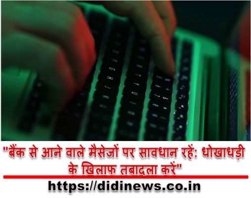 "बैंक से आने वाले मैसेजों पर सावधान रहें: धोखाधड़ी के खिलाफ तबादला करें"