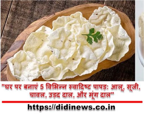 "घर पर बनाएं 5 विभिन्न स्वादिष्ट पापड़: आलू, सूजी, चावल, उड़द दाल, और मूंग दाल"