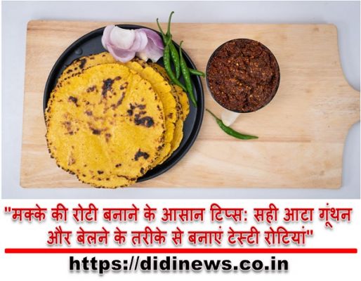 "मक्के की रोटी बनाने के आसान टिप्स: सही आटा गूंथन और बेलने के तरीके से बनाएं टेस्टी रोटियां"