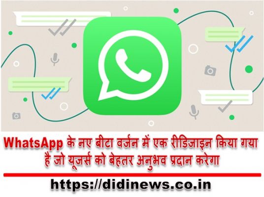 WhatsApp के नए बीटा वर्जन में एक रीडिजाइन किया गया है जो यूजर्स को बेहतर अनुभव प्रदान करेगा