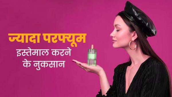कहीं आप भी तो परफ्यूम नहीं लगा रहे? जानिए इसके खतरनाक साइड इफेक्ट्स…