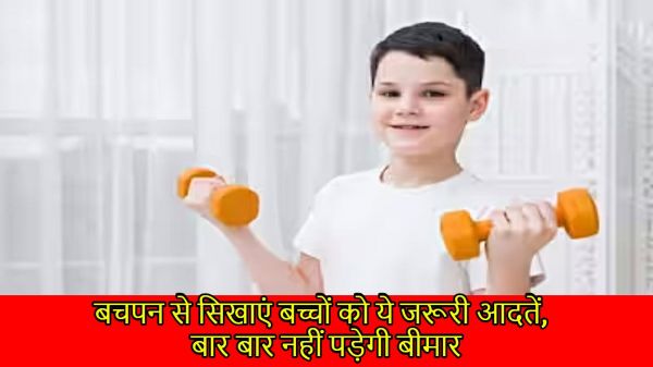 बचपन से सिखाएं बच्चों को ये जरूरी आदतें, बार बार नहीं पड़ेगी बीमार…