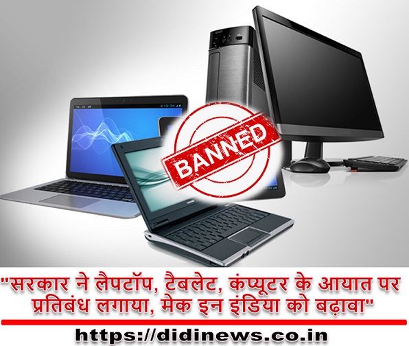 "सरकार ने लैपटॉप, टैबलेट, कंप्यूटर के आयात पर प्रतिबंध लगाया, मेक इन इंडिया को बढ़ावा"