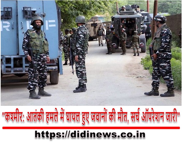 "कश्मीर: आतंकी हमले में घायल हुए जवानों की मौत, सर्च ऑपरेशन जारी"
