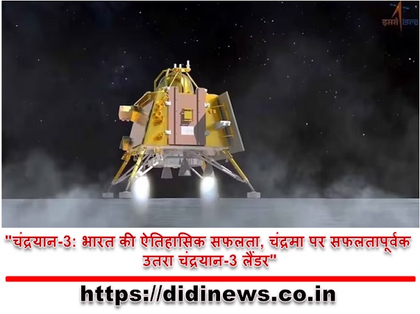 "चंद्रयान-3: भारत की ऐतिहासिक सफलता, चंद्रमा पर सफलतापूर्वक उतरा चंद्रयान-3 लैंडर"