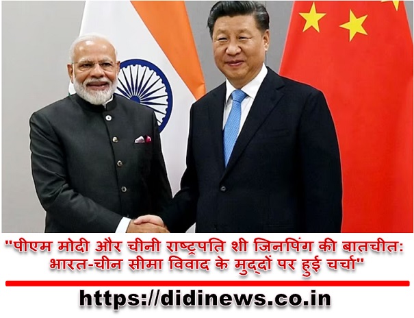 "पीएम मोदी और चीनी राष्ट्रपति शी जिनपिंग की बातचीत: भारत-चीन सीमा विवाद के मुद्दों पर हुई चर्चा"