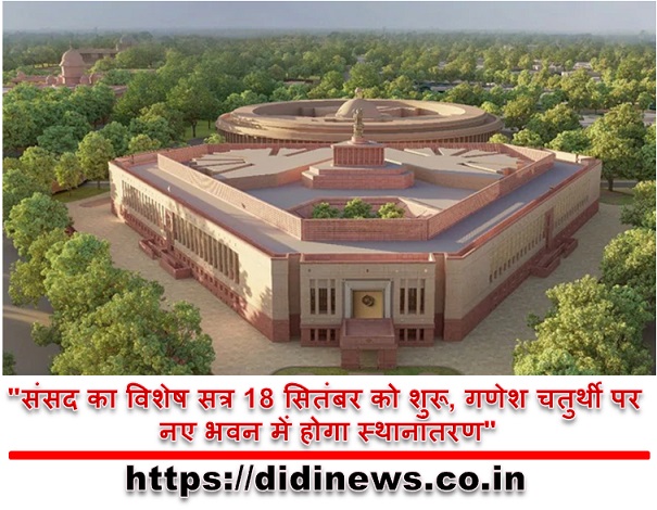 "संसद का विशेष सत्र 18 सितंबर को शुरू, गणेश चतुर्थी पर नए भवन में होगा स्थानांतरण"