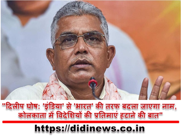 "दिलीप घोष: 'इंडिया' से 'भारत' की तरफ बदला जाएगा नाम, कोलकाता में विदेशियों की प्रतिमाएं हटाने की बात"