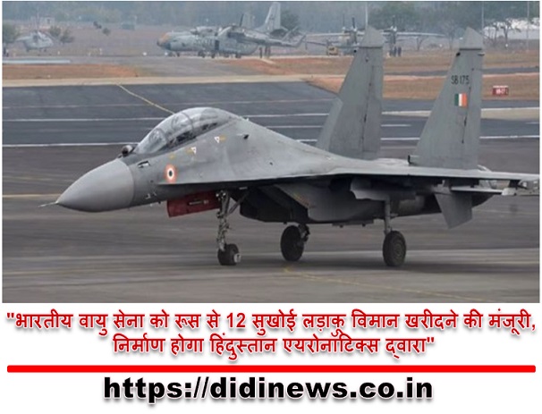 "भारतीय वायु सेना को रूस से 12 सुखोई लड़ाकू विमान खरीदने की मंजूरी, निर्माण होगा हिंदुस्तान एयरोनॉटिक्स द्वारा"