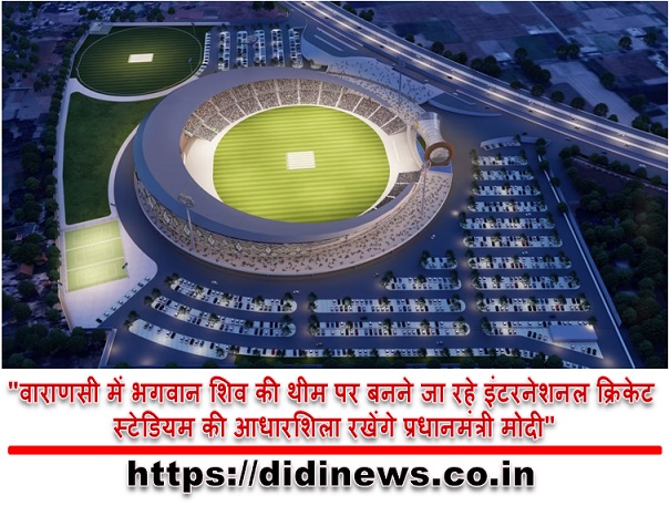 "वाराणसी में भगवान शिव की थीम पर बनने जा रहे इंटरनेशनल क्रिकेट स्टेडियम की आधारशिला रखेंगे प्रधानमंत्री मोदी"