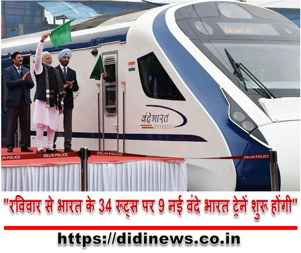 "रविवार से भारत के 34 रूट्स पर 9 नई वंदे भारत ट्रेनें शुरू होंगी"