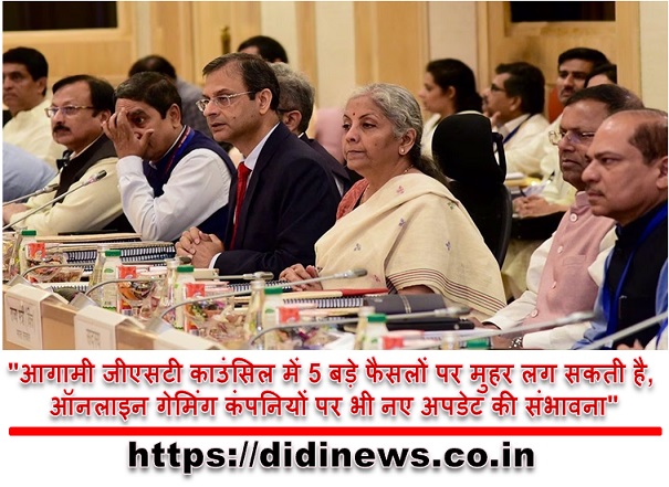 "आगामी जीएसटी काउंसिल में 5 बड़े फैसलों पर मुहर लग सकती है, ऑनलाइन गेमिंग कंपनियों पर भी नए अपडेट की संभावना"