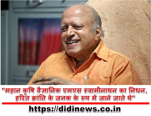 "महान कृषि वैज्ञानिक एमएस स्वामीनाथन का निधन, हरित क्रांति के जनक के रूप में जाने जाते थे"