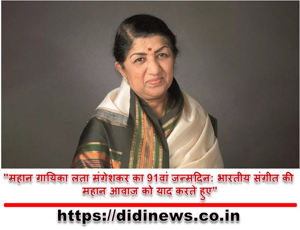 "महान गायिका लता मंगेशकर का 91वां जन्मदिन: भारतीय संगीत की महान आवाज़ को याद करते हुए"