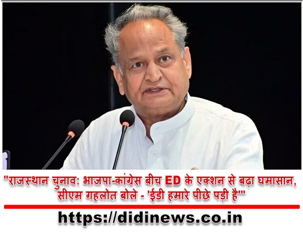 "राजस्थान चुनाव: भाजपा-कांग्रेस बीच ED के एक्शन से बढ़ा घमासान, सीएम गहलोत बोले - 'ईडी हमारे पीछे पड़ी है'"