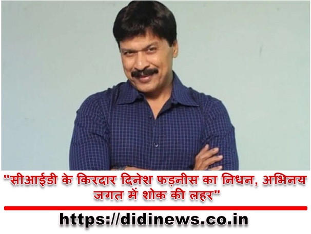 "सीआईडी के किरदार दिनेश फड़नीस का निधन, अभिनय जगत में शोक की लहर"