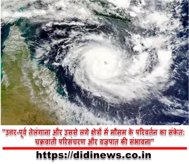 "उत्तर-पूर्व तेलंगाना और उससे लगे क्षेत्रों में मौसम के परिवर्तन का संकेत: चक्रवाती परिसंचरण और वज्रपात की संभावना"