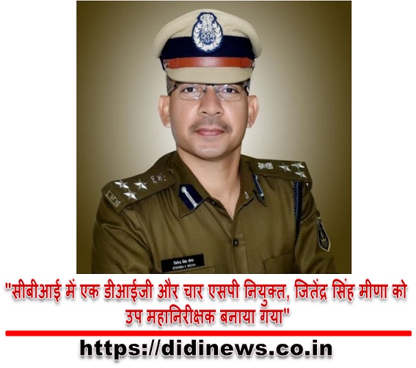 "सीबीआई में एक डीआईजी और चार एसपी नियुक्त, जितेंद्र सिंह मीणा को उप महानिरीक्षक बनाया गया"