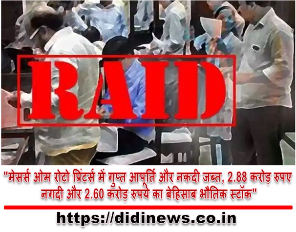 "मेसर्स ओम रोटो प्रिंटर्स में गुप्त आपूर्ति और नकदी जब्त, 2.88 करोड़ रुपए नगदी और 2.60 करोड़ रुपये का बेहिसाब भौतिक स्टॉक"