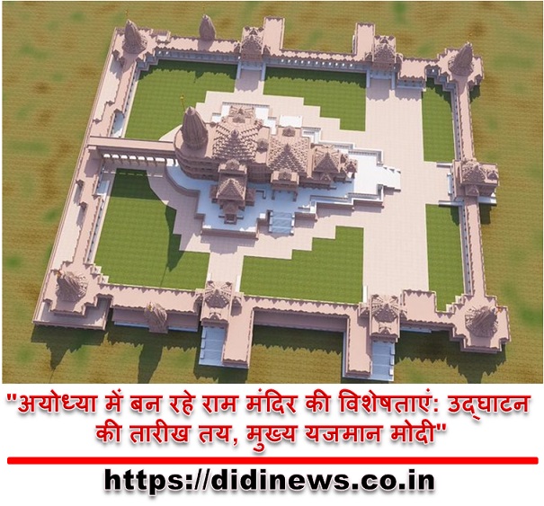 "अयोध्या में बन रहे राम मंदिर की विशेषताएं: उद्घाटन की तारीख तय, मुख्य यजमान मोदी"