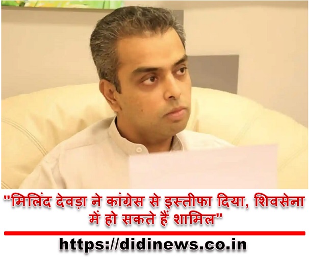 "मिलिंद देवड़ा ने कांग्रेस से इस्तीफा दिया, शिवसेना में हो सकते हैं शामिल"