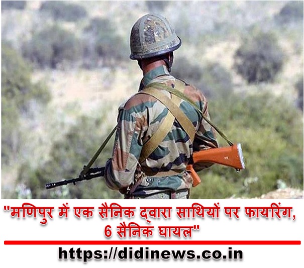 "मणिपुर में एक सैनिक द्वारा साथियों पर फायरिंग, 6 सैनिक घायल"
