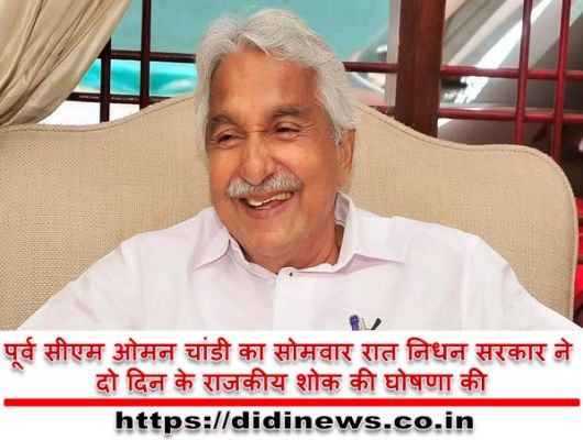 पूर्व सीएम ओमन चांडी का सोमवार रात निधन सरकार ने दो दिन के राजकीय शोक की घोषणा की