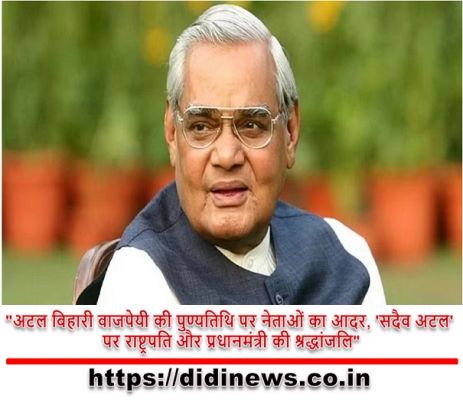 "अटल बिहारी वाजपेयी की पुण्यतिथि पर नेताओं का आदर, 'सदैव अटल' पर राष्ट्रपति और प्रधानमंत्री की श्रद्धांजलि"