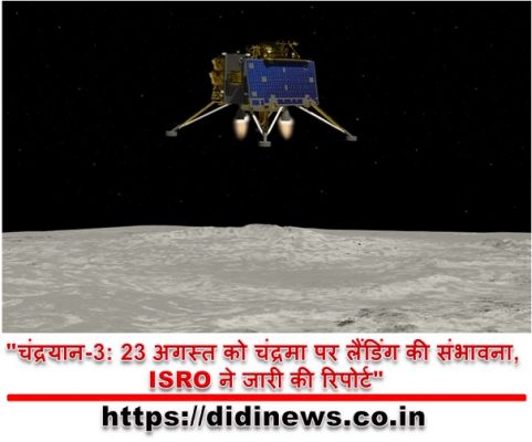 "चंद्रयान-3: 23 अगस्त को चंद्रमा पर लैंडिंग की संभावना, ISRO ने जारी की रिपोर्ट"