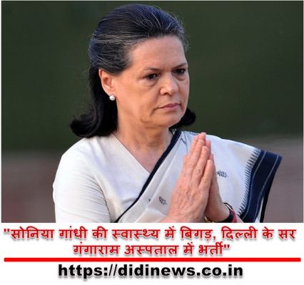 "सोनिया गांधी की स्वास्थ्य में बिगड़, दिल्ली के सर गंगाराम अस्पताल में भर्ती"