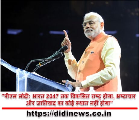 "पीएम मोदी: भारत 2047 तक विकसित राष्ट्र होगा, भ्रष्टाचार और जातिवाद का कोई स्थान नहीं होगा"