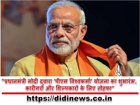 "प्रधानमंत्री मोदी द्वारा 'पीएम विश्वकर्मा' योजना का शुभारंभ, कारीगरों और शिल्पकारों के लिए तोहफा"