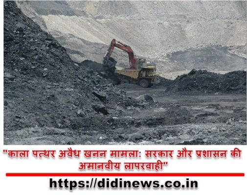 "काला पत्थर अवैध खनन मामला: सरकार और प्रशासन की अमानवीय लापरवाही"