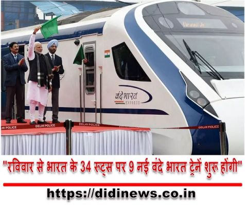 "रविवार से भारत के 34 रूट्स पर 9 नई वंदे भारत ट्रेनें शुरू होंगी"