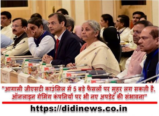 "आगामी जीएसटी काउंसिल में 5 बड़े फैसलों पर मुहर लग सकती है, ऑनलाइन गेमिंग कंपनियों पर भी नए अपडेट की संभावना"