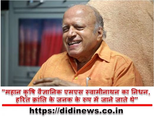 "महान कृषि वैज्ञानिक एमएस स्वामीनाथन का निधन, हरित क्रांति के जनक के रूप में जाने जाते थे"
