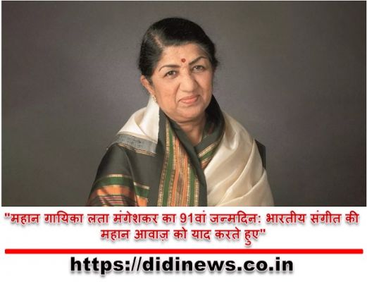"महान गायिका लता मंगेशकर का 91वां जन्मदिन: भारतीय संगीत की महान आवाज़ को याद करते हुए"