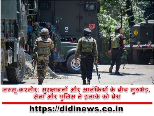 जम्मू-कश्मीर: सुरक्षाबलों और आतंकियों के बीच मुठभेड़, सेना और पुलिस ने इलाके को घेरा
