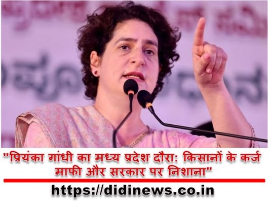 "प्रियंका गांधी का मध्य प्रदेश दौरा: किसानों के कर्ज माफी और सरकार पर निशाना"